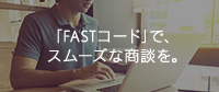 「FASTコード」で、スムーズな商談を。