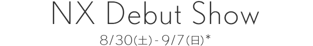 NX Debut Show 8/30（土）～9/7（日）